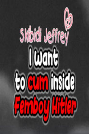 Skibidi Jeffrey: I Want to Cum Inside Femboy Hitler
